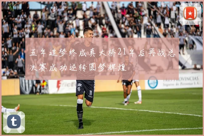 五年追梦终成真大桥21年后再战总决赛成功逆转圆梦辉煌